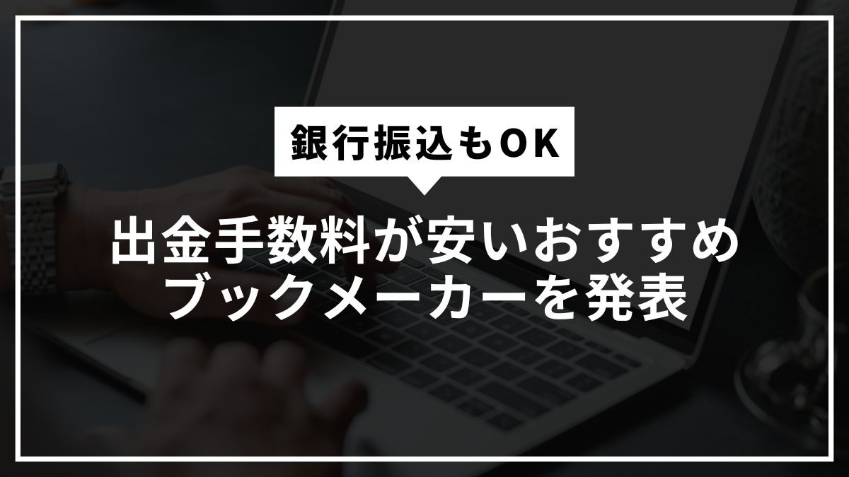 出金手数料が安いおすすめブックメーカーを発表【銀行振込もOK】